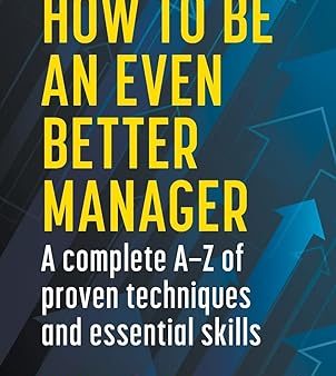 How to be an Even Better Manager: A Complete A-Z of Proven Techniques and Essential Skills Supply